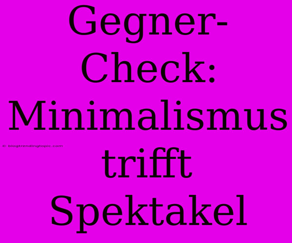 Gegner-Check: Minimalismus Trifft Spektakel