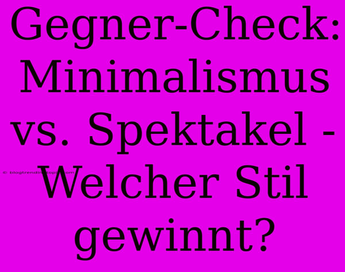 Gegner-Check: Minimalismus Vs. Spektakel - Welcher Stil Gewinnt?