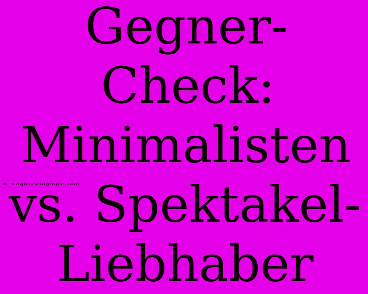 Gegner-Check: Minimalisten Vs. Spektakel-Liebhaber