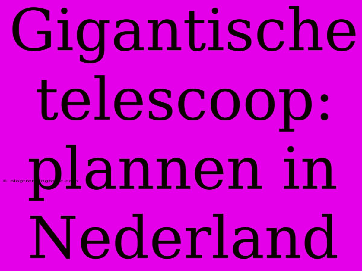 Gigantische Telescoop: Plannen In Nederland