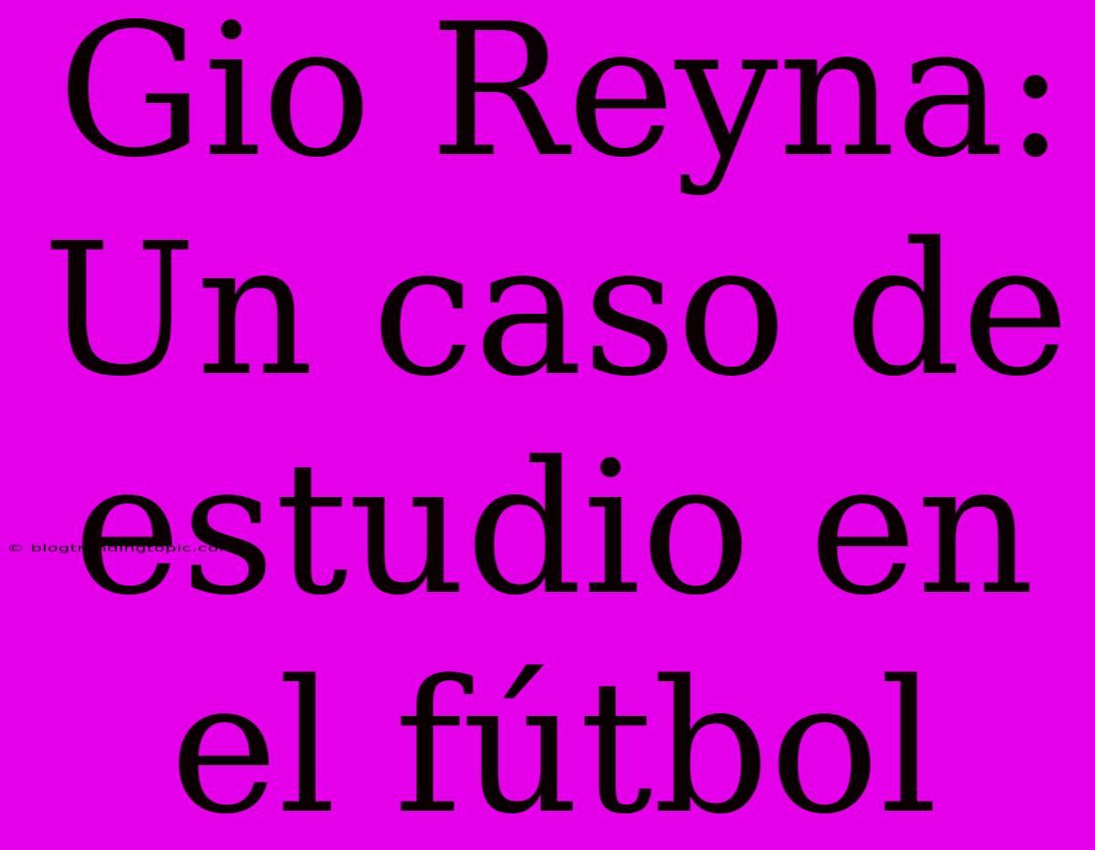 Gio Reyna: Un Caso De Estudio En El Fútbol