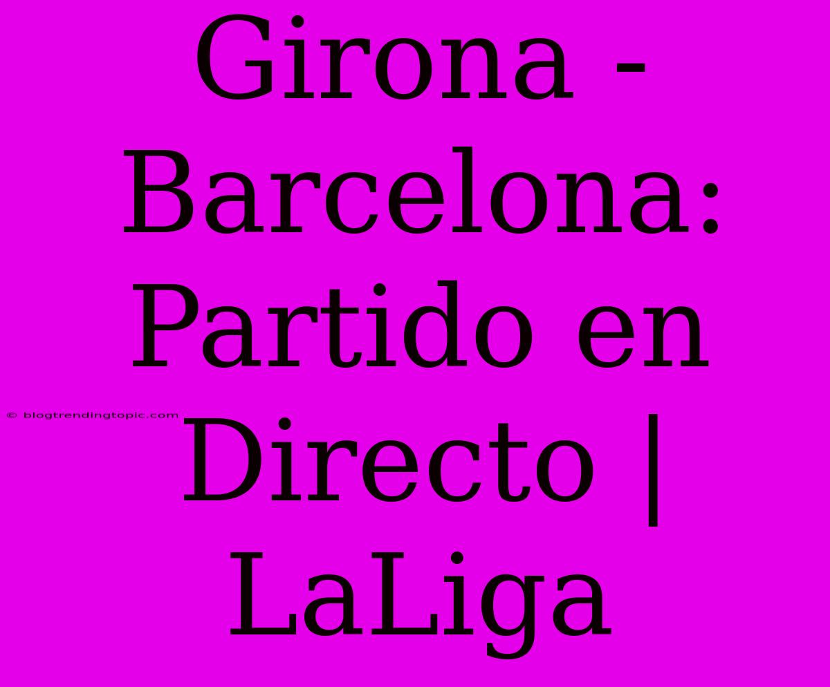 Girona - Barcelona: Partido En Directo | LaLiga