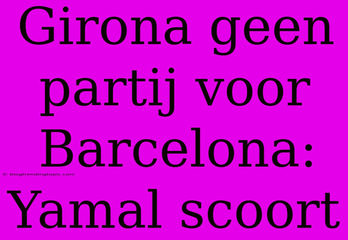 Girona Geen Partij Voor Barcelona: Yamal Scoort