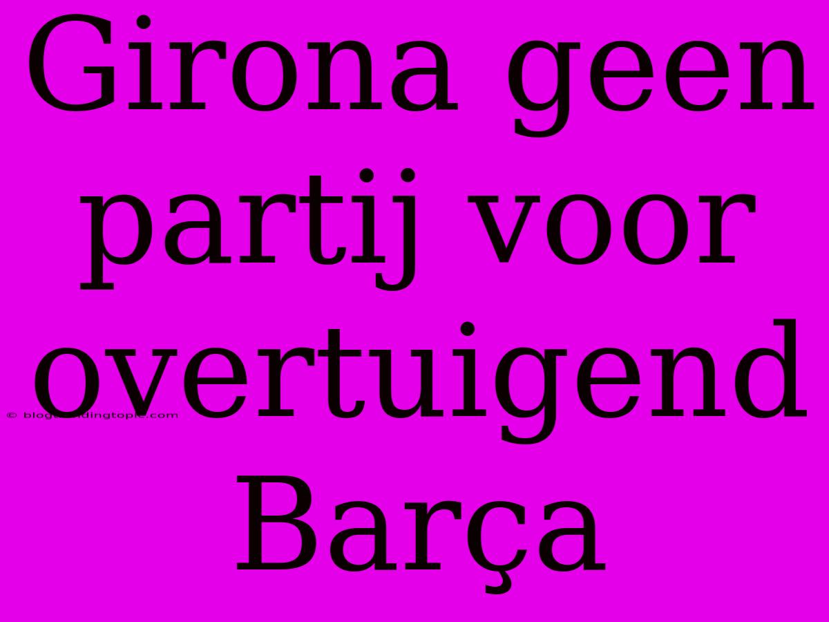 Girona Geen Partij Voor Overtuigend Barça