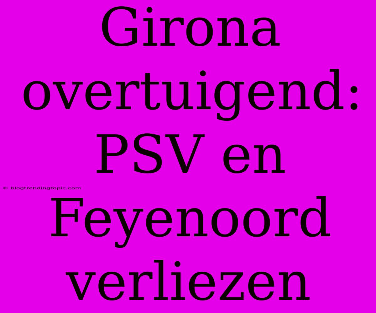 Girona Overtuigend: PSV En Feyenoord Verliezen