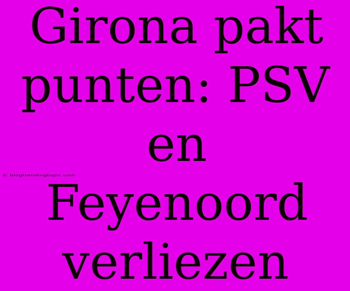 Girona Pakt Punten: PSV En Feyenoord Verliezen