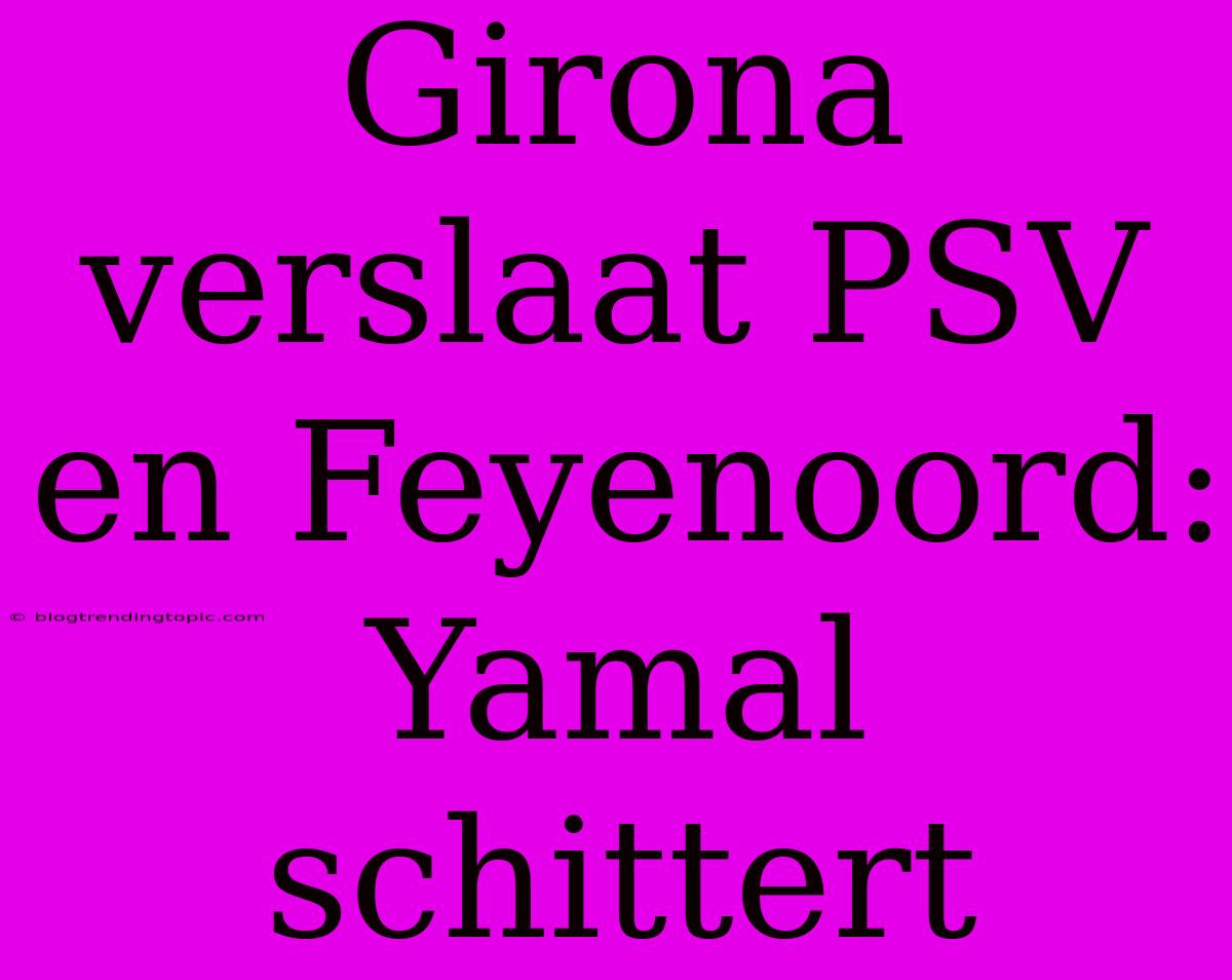 Girona Verslaat PSV En Feyenoord: Yamal Schittert