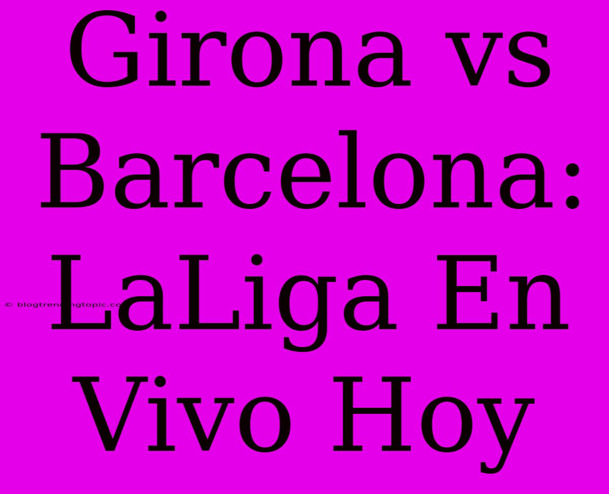 Girona Vs Barcelona: LaLiga En Vivo Hoy