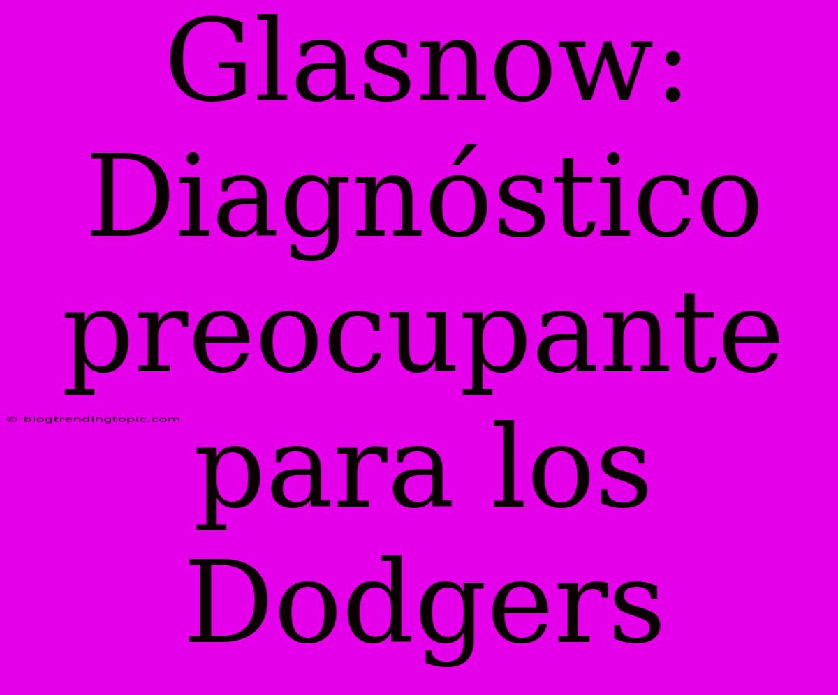 Glasnow: Diagnóstico Preocupante Para Los Dodgers