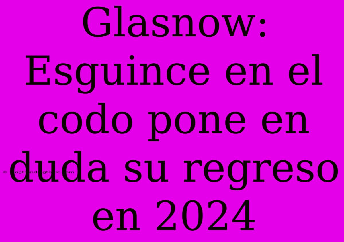 Glasnow: Esguince En El Codo Pone En Duda Su Regreso En 2024