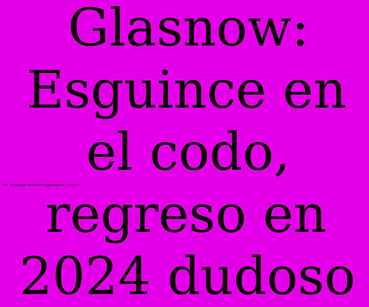 Glasnow: Esguince En El Codo, Regreso En 2024 Dudoso