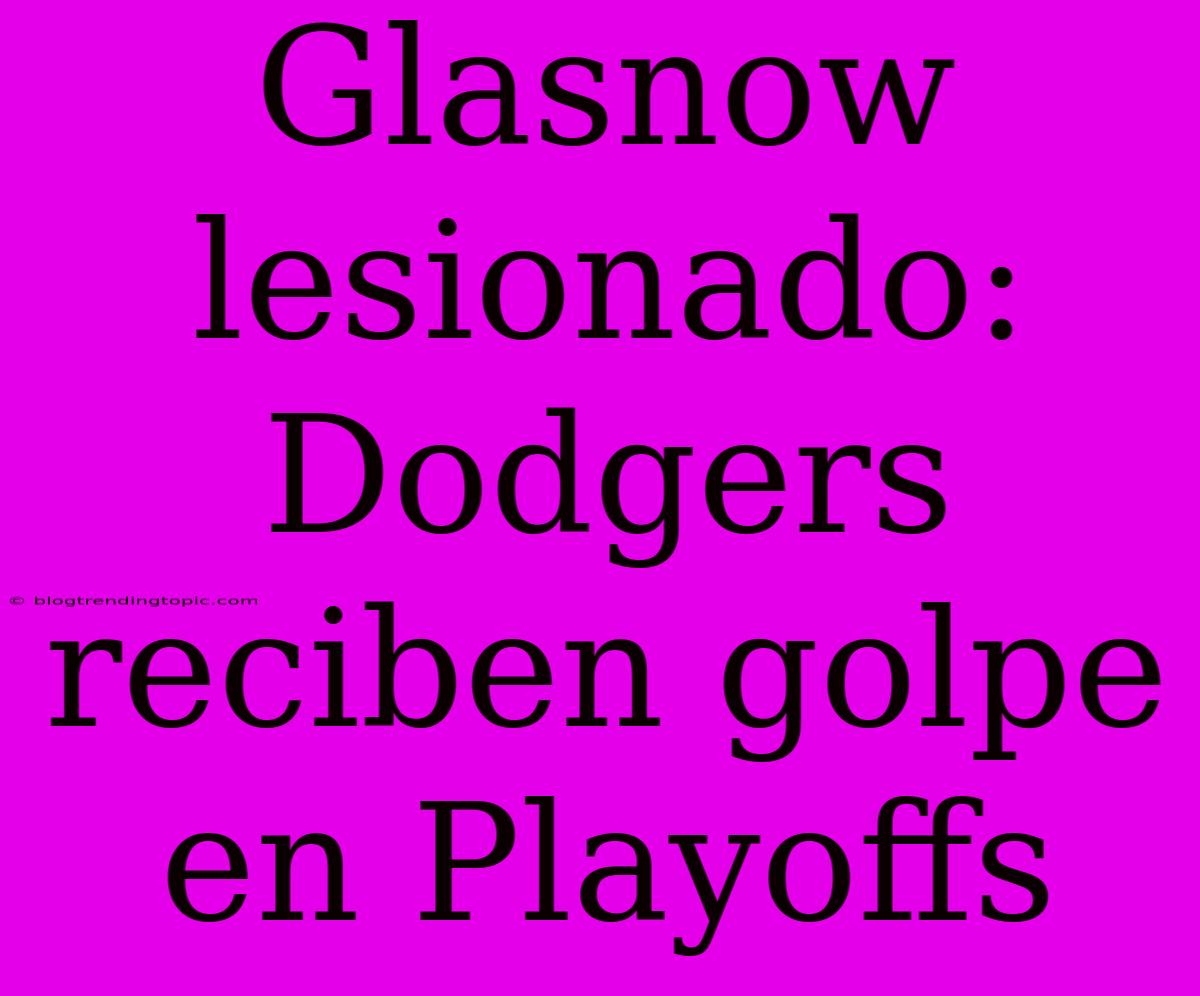 Glasnow Lesionado: Dodgers Reciben Golpe En Playoffs