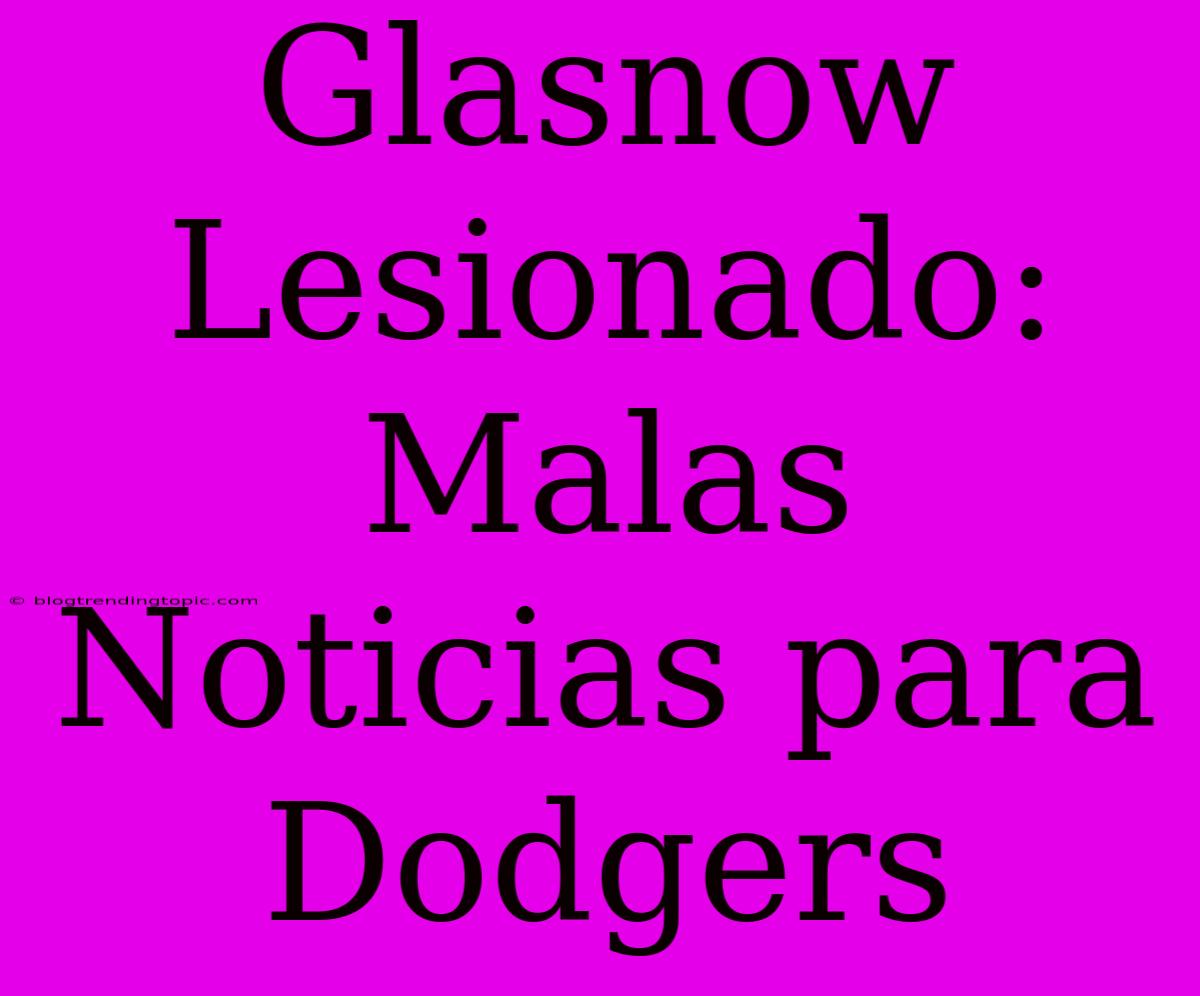 Glasnow Lesionado: Malas Noticias Para Dodgers