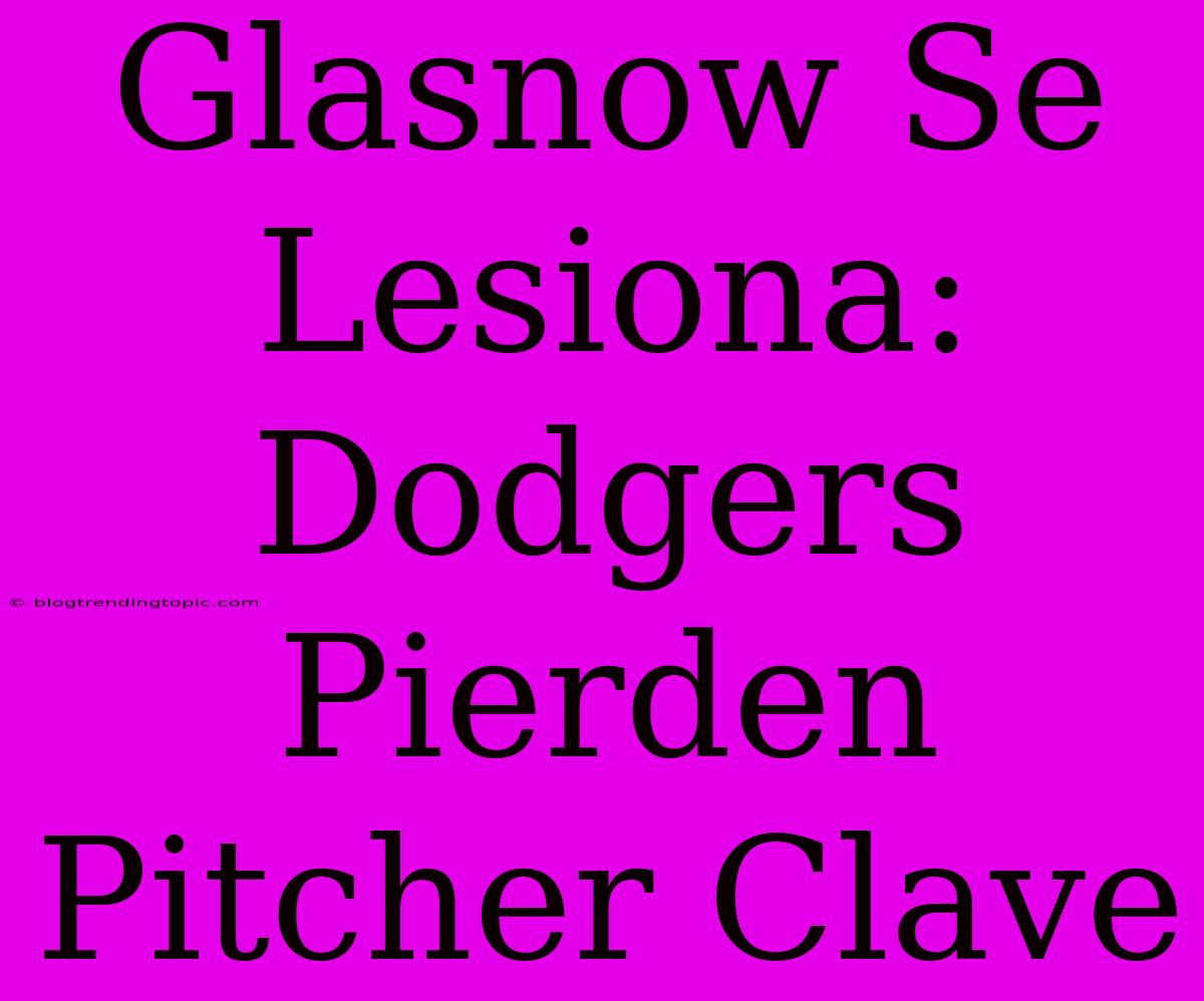 Glasnow Se Lesiona: Dodgers Pierden Pitcher Clave