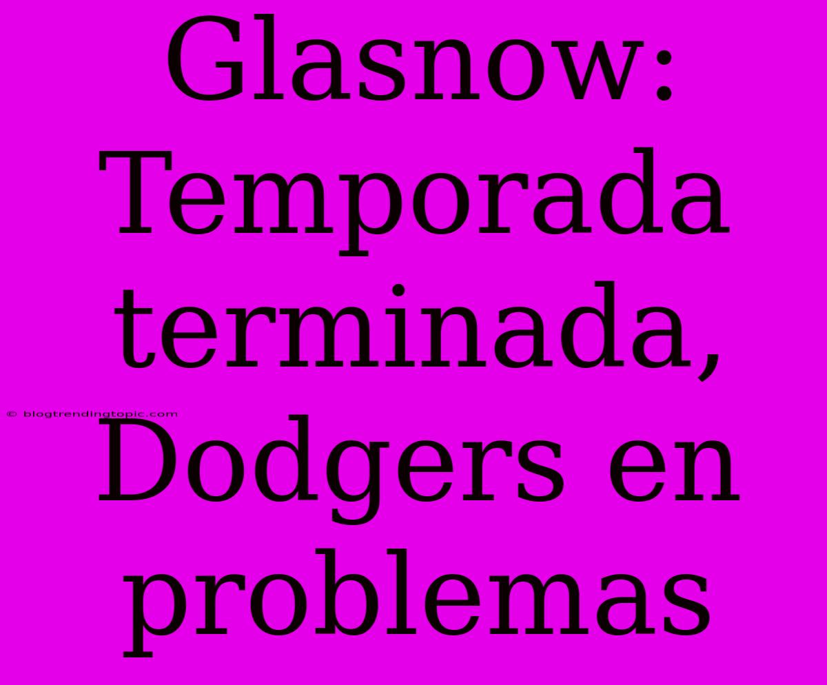 Glasnow: Temporada Terminada, Dodgers En Problemas