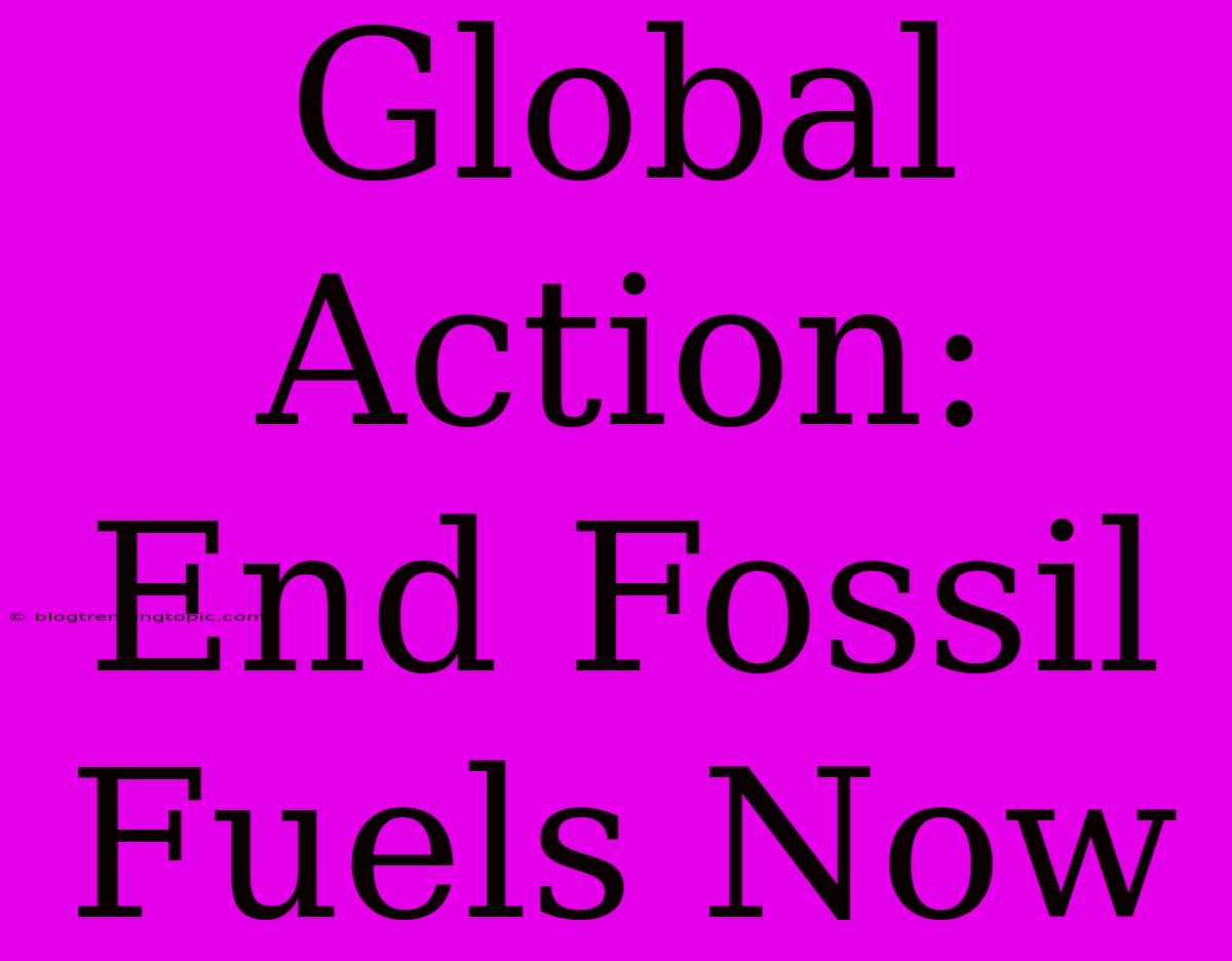 Global Action: End Fossil Fuels Now