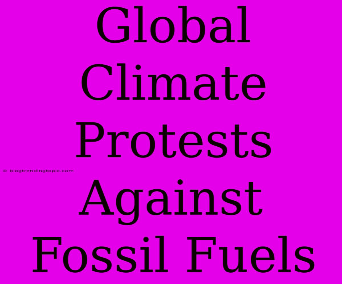 Global Climate Protests Against Fossil Fuels