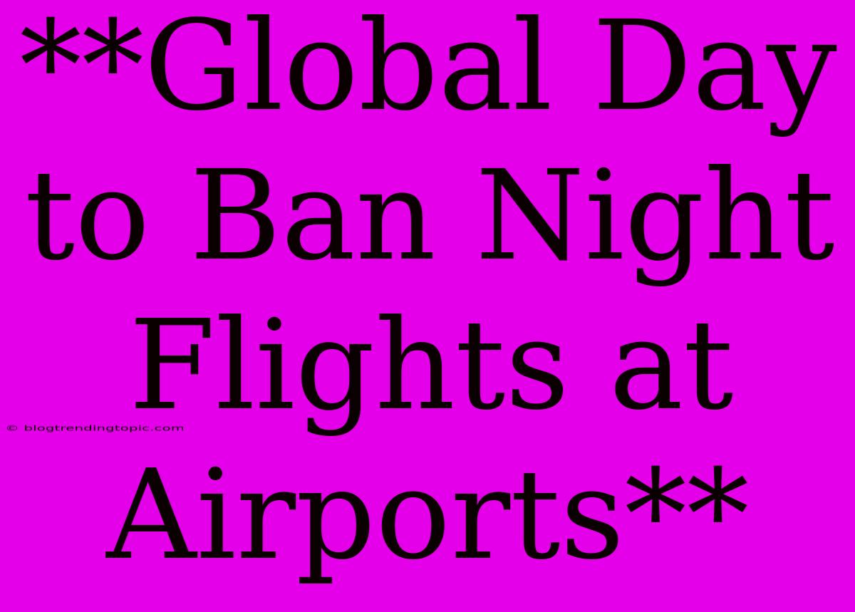 **Global Day To Ban Night Flights At Airports**