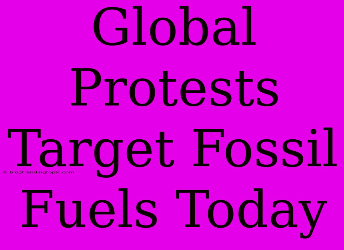 Global Protests Target Fossil Fuels Today