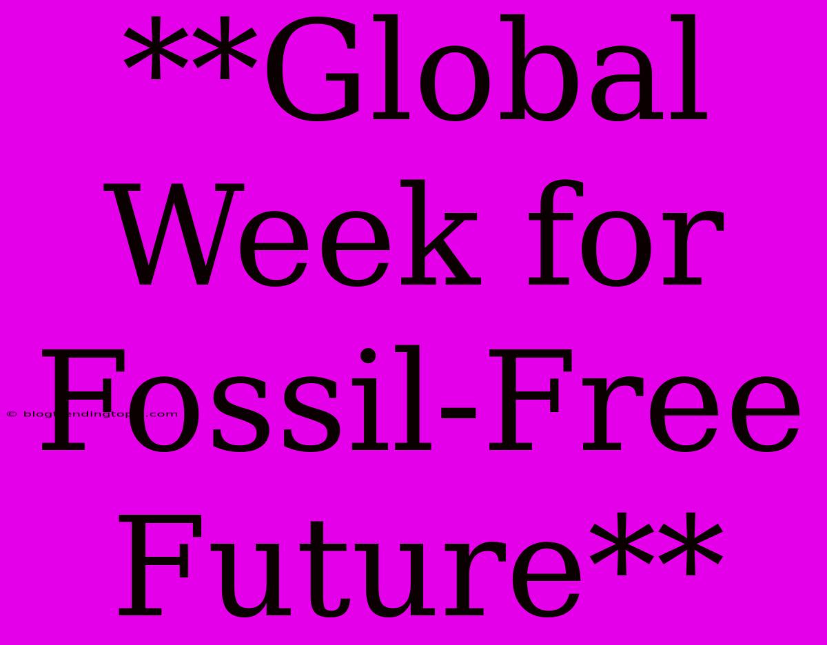 **Global Week For Fossil-Free Future**