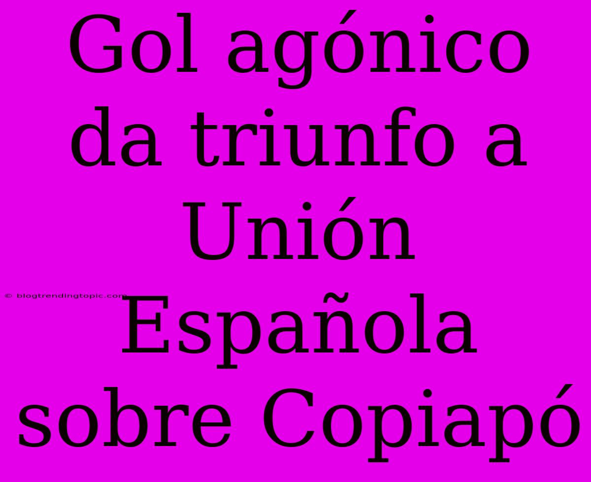 Gol Agónico Da Triunfo A Unión Española Sobre Copiapó