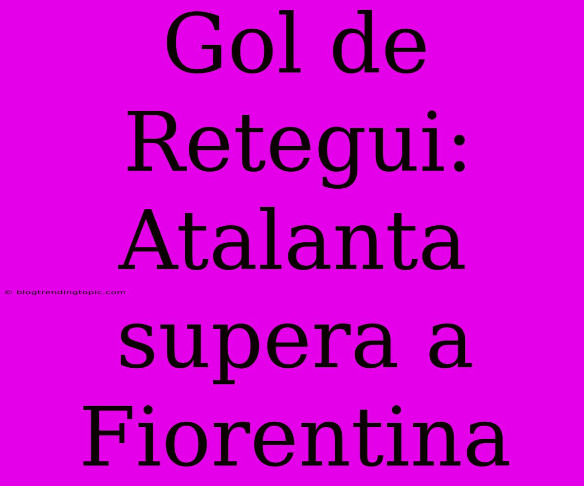 Gol De Retegui: Atalanta Supera A Fiorentina