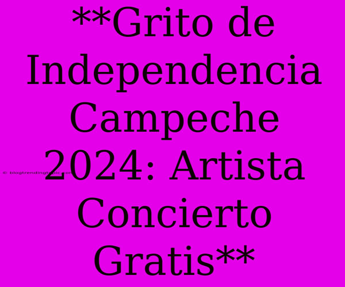 **Grito De Independencia Campeche 2024: Artista Concierto Gratis** 