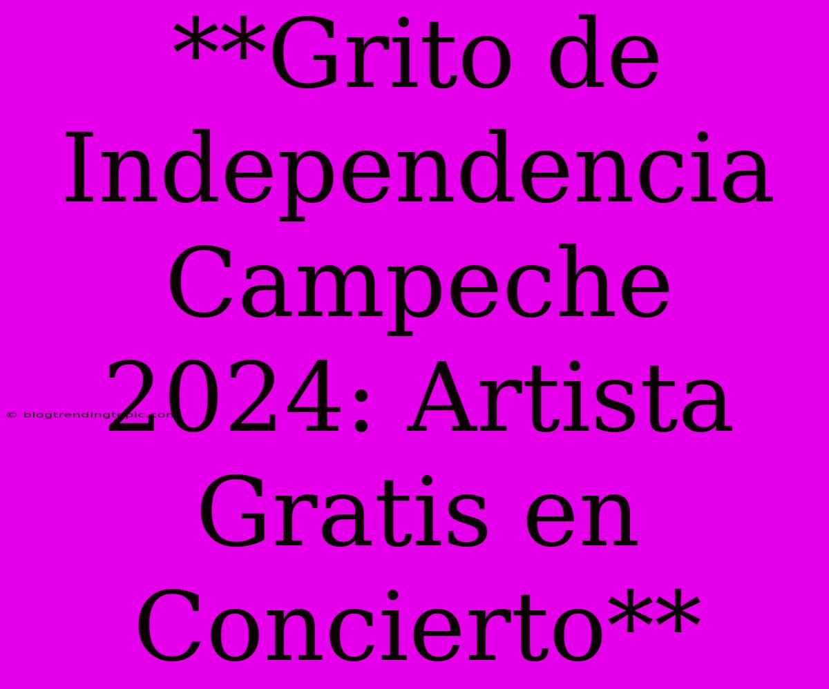 **Grito De Independencia Campeche 2024: Artista Gratis En Concierto**