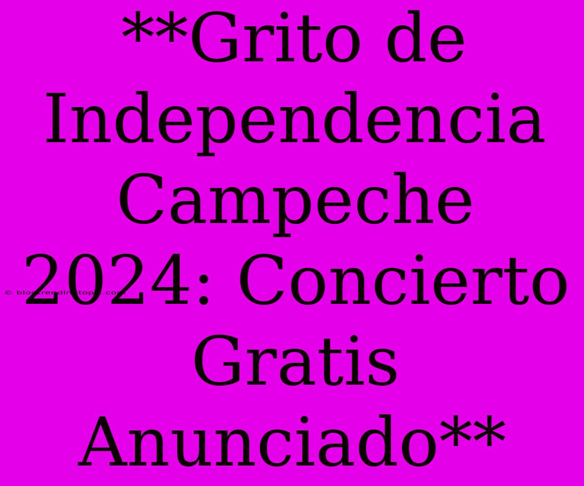 **Grito De Independencia Campeche 2024: Concierto Gratis Anunciado**