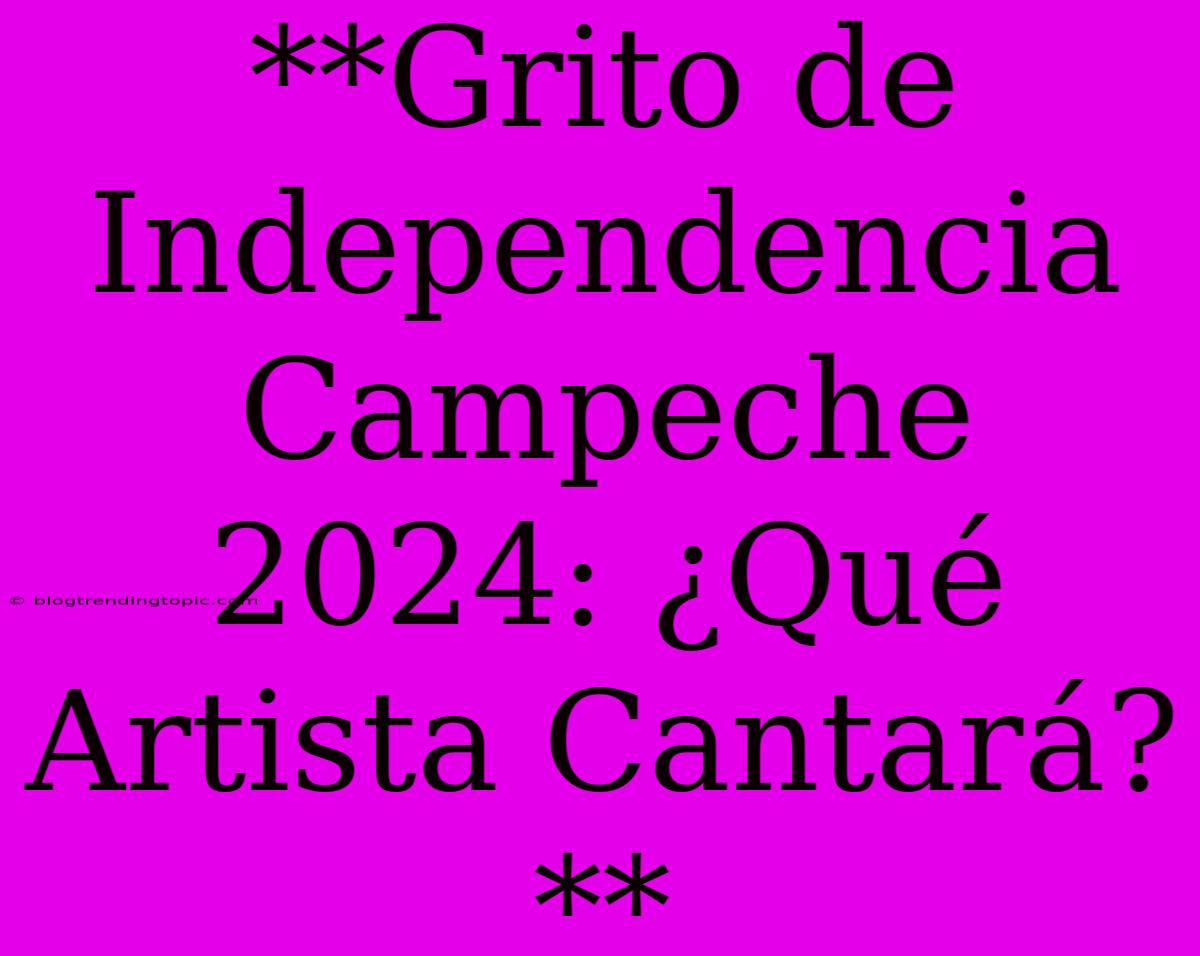 **Grito De Independencia Campeche 2024: ¿Qué Artista Cantará?**