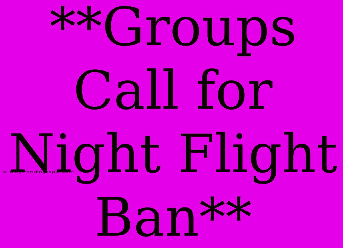 **Groups Call For Night Flight Ban**