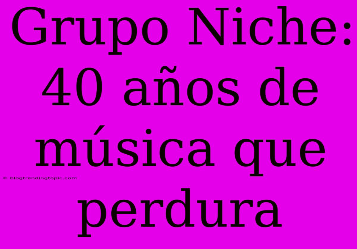 Grupo Niche: 40 Años De Música Que Perdura