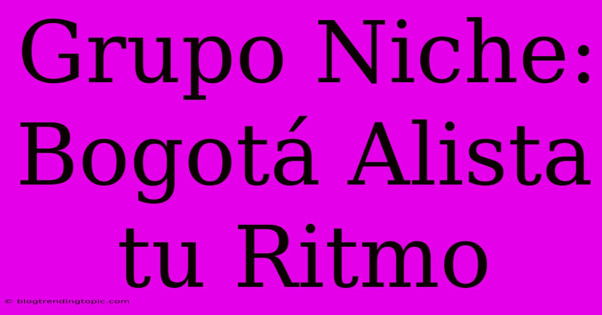 Grupo Niche: Bogotá Alista Tu Ritmo