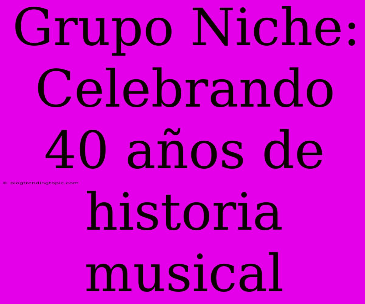 Grupo Niche: Celebrando 40 Años De Historia Musical