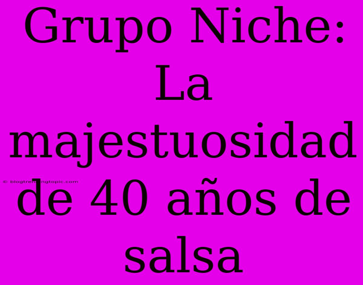 Grupo Niche: La Majestuosidad De 40 Años De Salsa