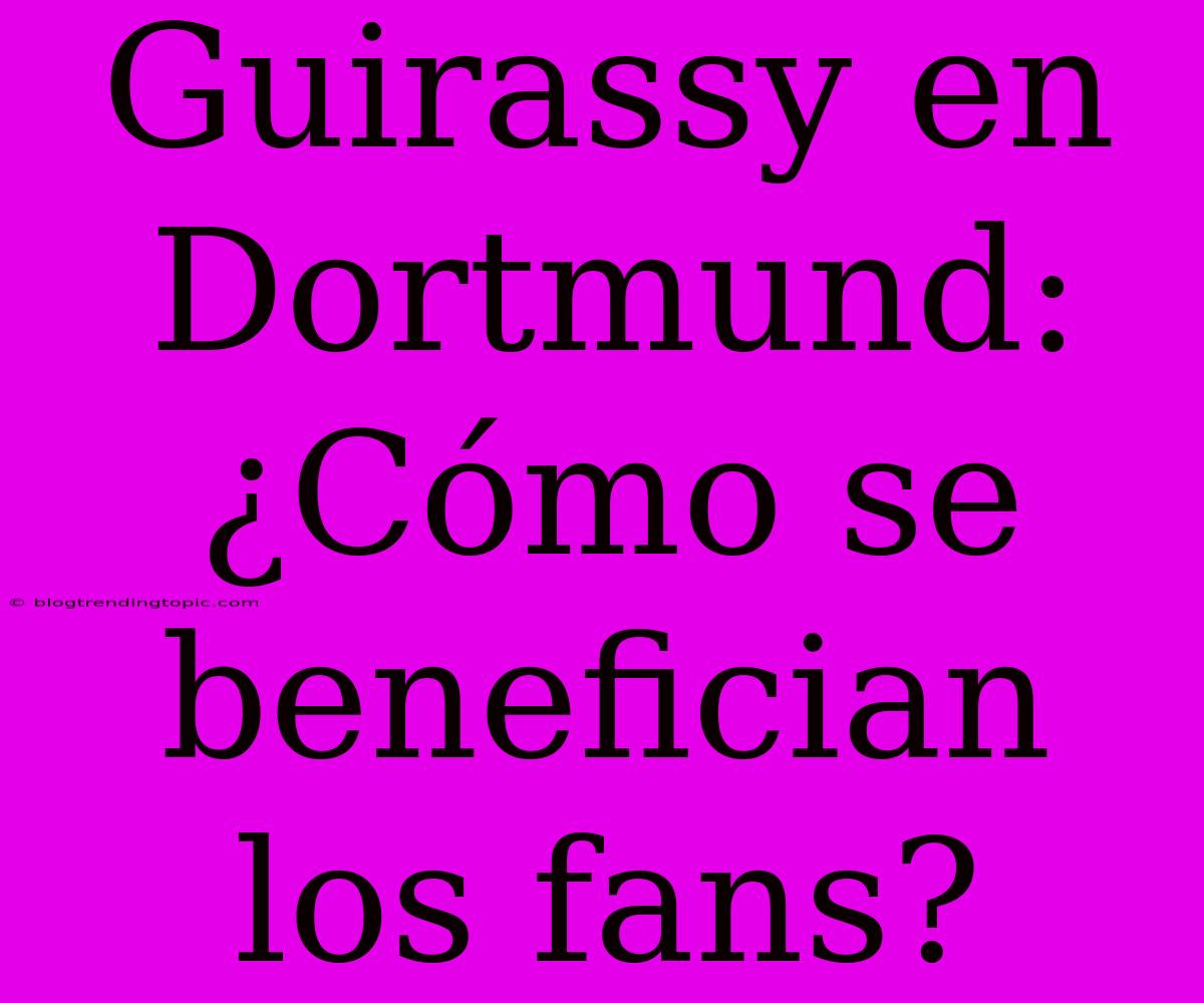 Guirassy En Dortmund: ¿Cómo Se Benefician Los Fans?