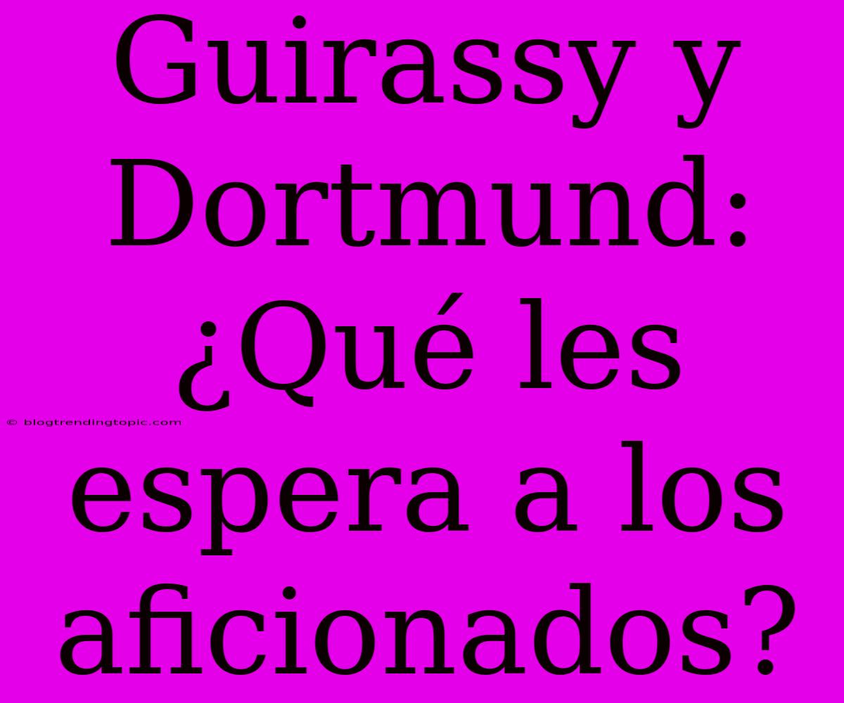 Guirassy Y Dortmund: ¿Qué Les Espera A Los Aficionados?