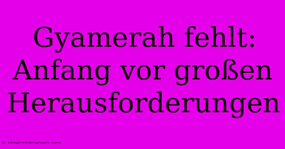 Gyamerah Fehlt: Anfang Vor Großen Herausforderungen 