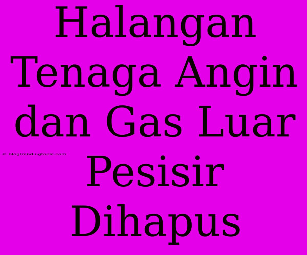 Halangan Tenaga Angin Dan Gas Luar Pesisir Dihapus