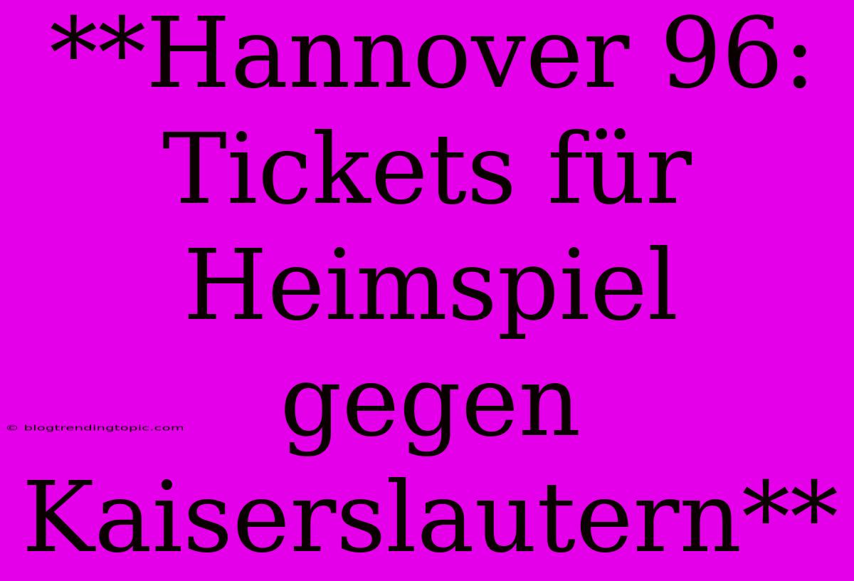 **Hannover 96: Tickets Für Heimspiel Gegen Kaiserslautern**