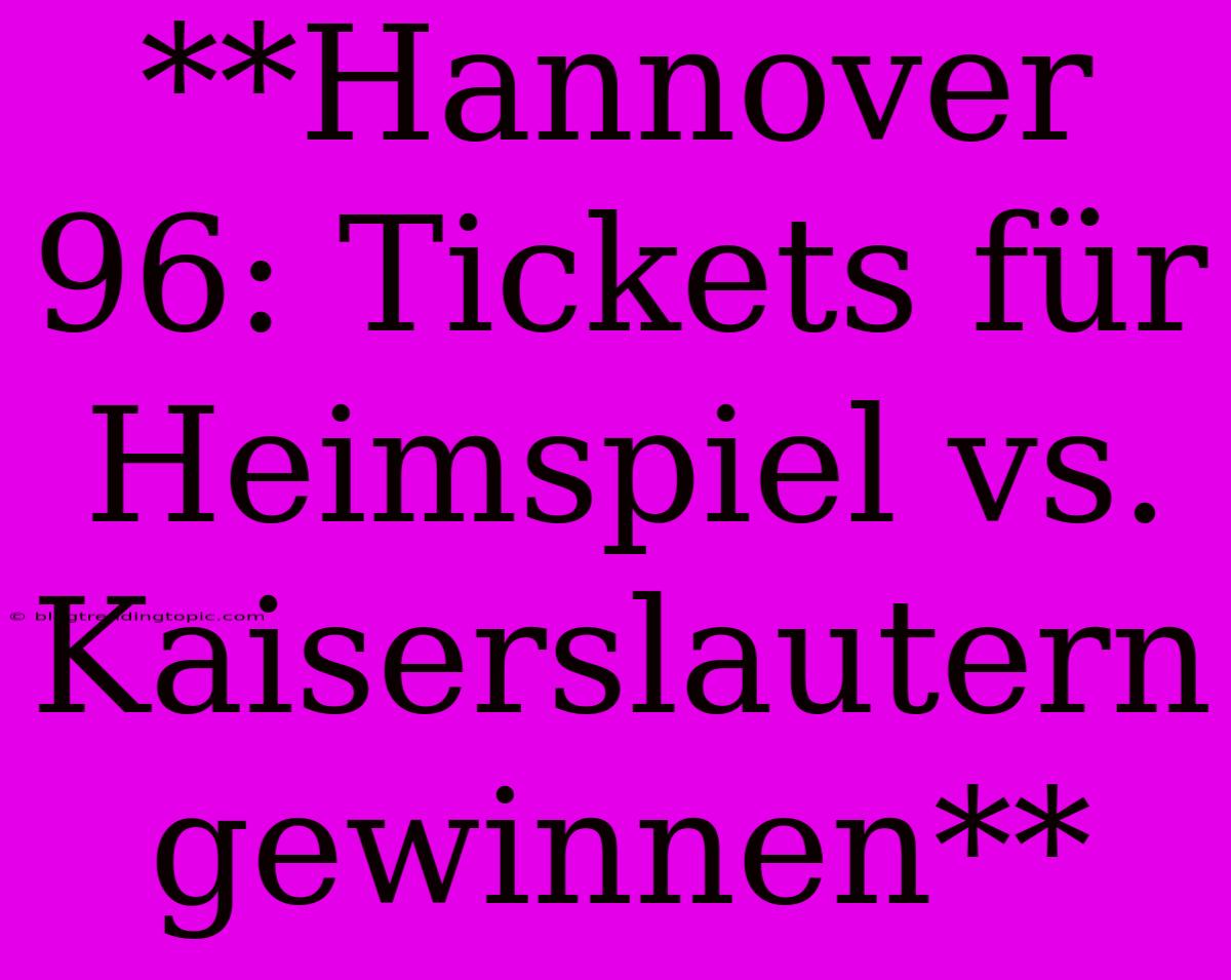 **Hannover 96: Tickets Für Heimspiel Vs. Kaiserslautern Gewinnen** 