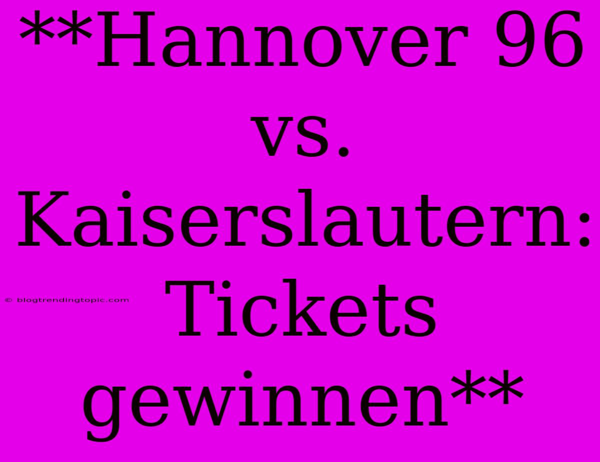 **Hannover 96 Vs. Kaiserslautern: Tickets Gewinnen**