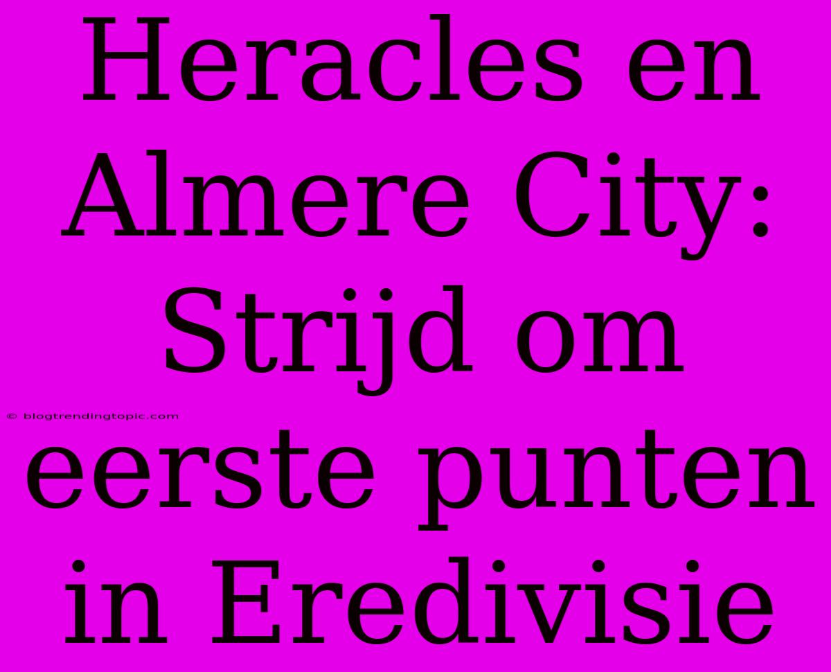 Heracles En Almere City: Strijd Om Eerste Punten In Eredivisie