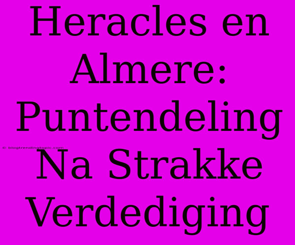 Heracles En Almere: Puntendeling Na Strakke Verdediging