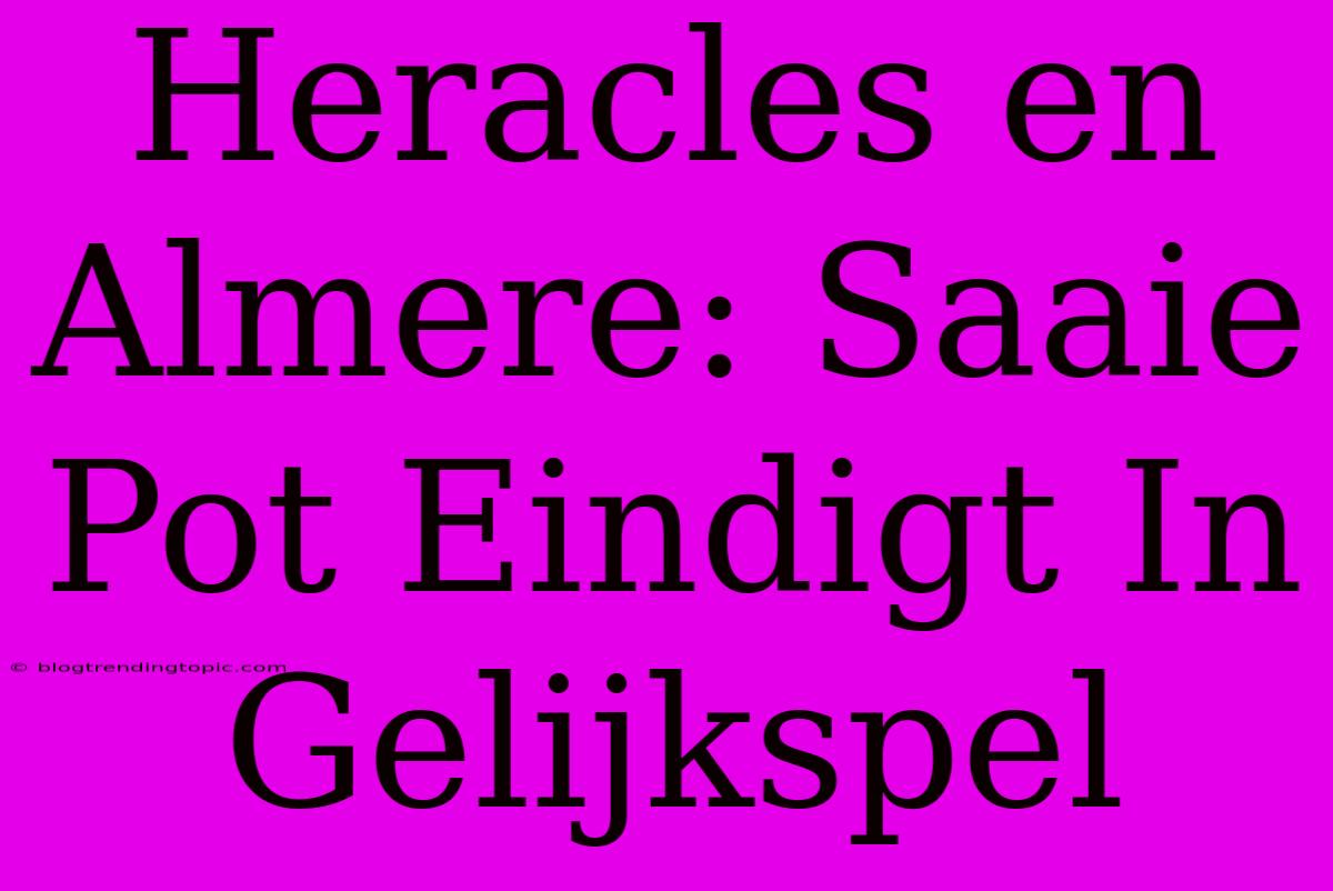 Heracles En Almere: Saaie Pot Eindigt In Gelijkspel