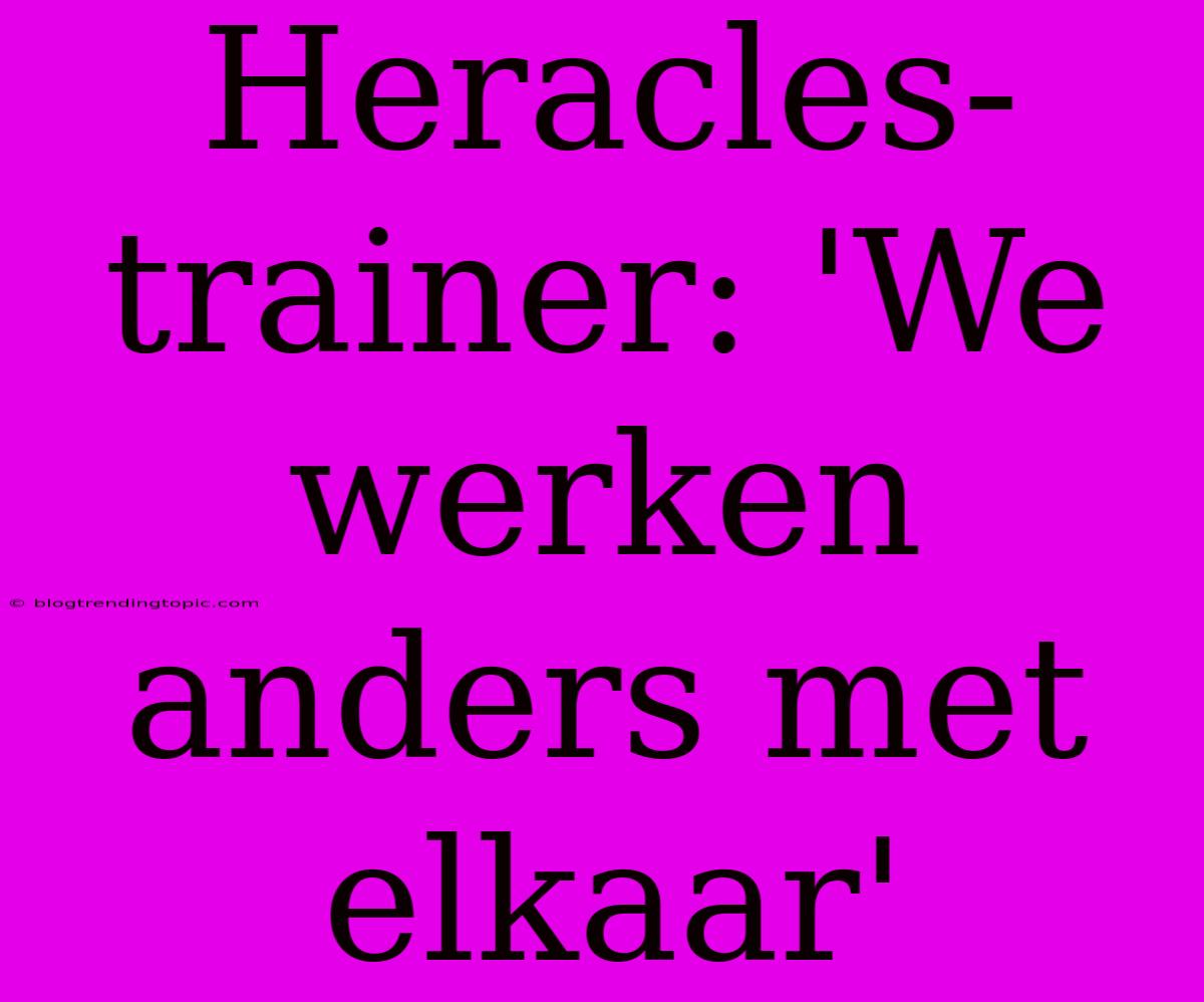 Heracles-trainer: 'We Werken Anders Met Elkaar'