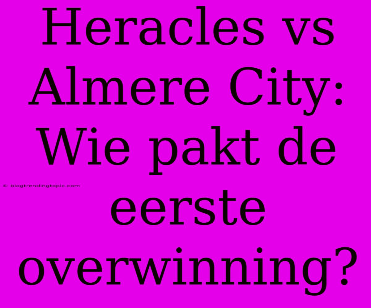 Heracles Vs Almere City: Wie Pakt De Eerste Overwinning?