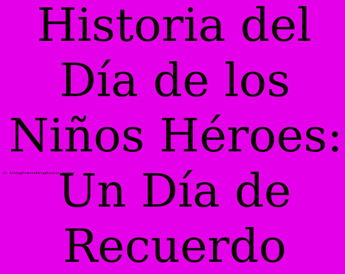 Historia Del Día De Los Niños Héroes: Un Día De Recuerdo