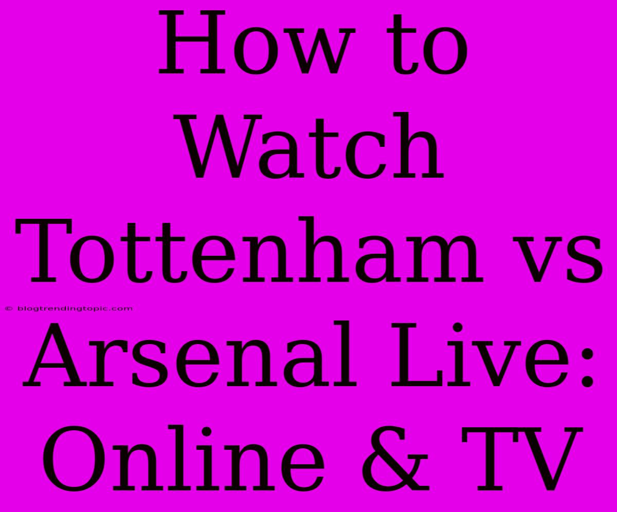 How To Watch Tottenham Vs Arsenal Live: Online & TV