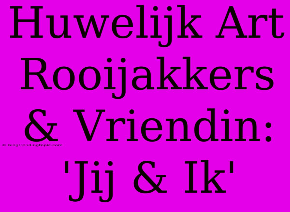 Huwelijk Art Rooijakkers & Vriendin: 'Jij & Ik'